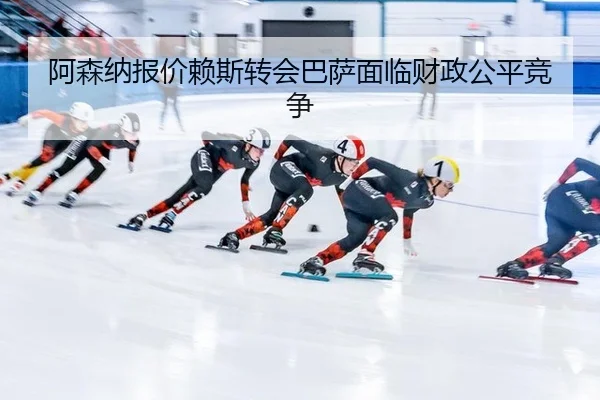 阿森纳报价赖斯转会巴萨面临财政公平竞争
